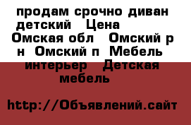 продам срочно диван детский › Цена ­ 2 000 - Омская обл., Омский р-н, Омский п. Мебель, интерьер » Детская мебель   